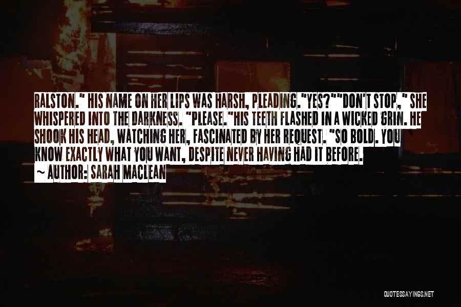 Sarah MacLean Quotes: Ralston. His Name On Her Lips Was Harsh, Pleading.yes?don't Stop, She Whispered Into The Darkness. Please.his Teeth Flashed In A