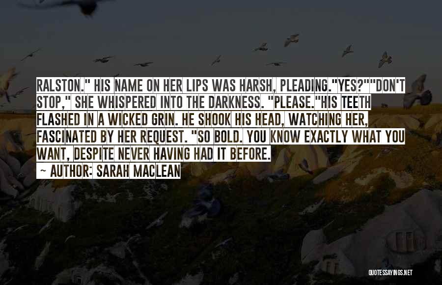 Sarah MacLean Quotes: Ralston. His Name On Her Lips Was Harsh, Pleading.yes?don't Stop, She Whispered Into The Darkness. Please.his Teeth Flashed In A