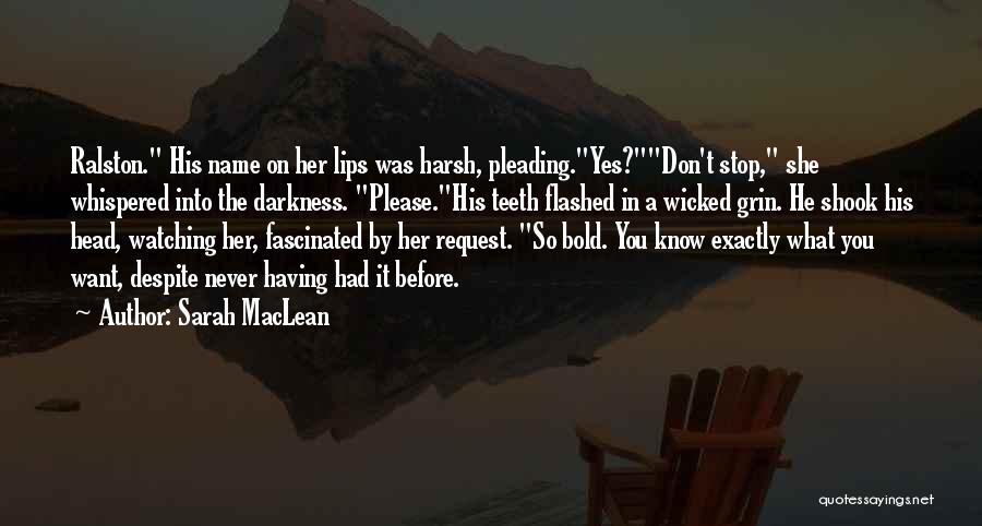 Sarah MacLean Quotes: Ralston. His Name On Her Lips Was Harsh, Pleading.yes?don't Stop, She Whispered Into The Darkness. Please.his Teeth Flashed In A