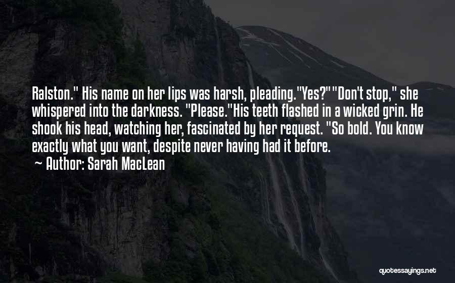 Sarah MacLean Quotes: Ralston. His Name On Her Lips Was Harsh, Pleading.yes?don't Stop, She Whispered Into The Darkness. Please.his Teeth Flashed In A