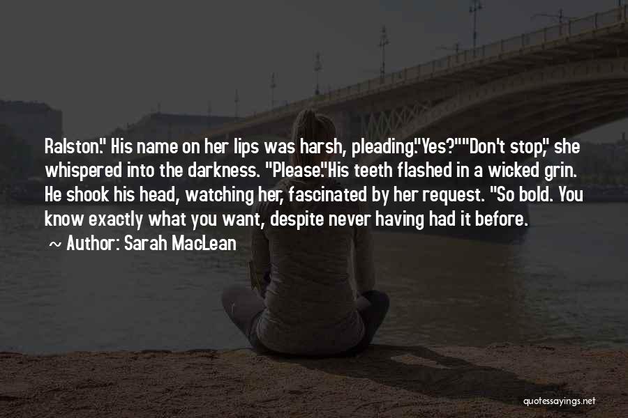 Sarah MacLean Quotes: Ralston. His Name On Her Lips Was Harsh, Pleading.yes?don't Stop, She Whispered Into The Darkness. Please.his Teeth Flashed In A
