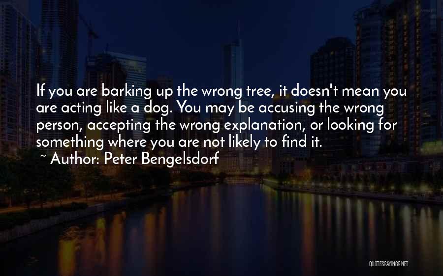 Peter Bengelsdorf Quotes: If You Are Barking Up The Wrong Tree, It Doesn't Mean You Are Acting Like A Dog. You May Be