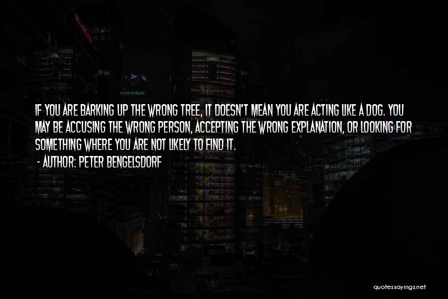 Peter Bengelsdorf Quotes: If You Are Barking Up The Wrong Tree, It Doesn't Mean You Are Acting Like A Dog. You May Be