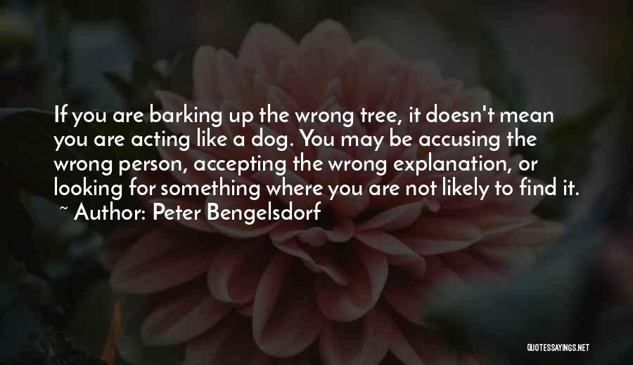 Peter Bengelsdorf Quotes: If You Are Barking Up The Wrong Tree, It Doesn't Mean You Are Acting Like A Dog. You May Be