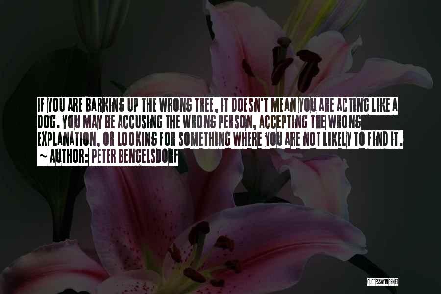 Peter Bengelsdorf Quotes: If You Are Barking Up The Wrong Tree, It Doesn't Mean You Are Acting Like A Dog. You May Be