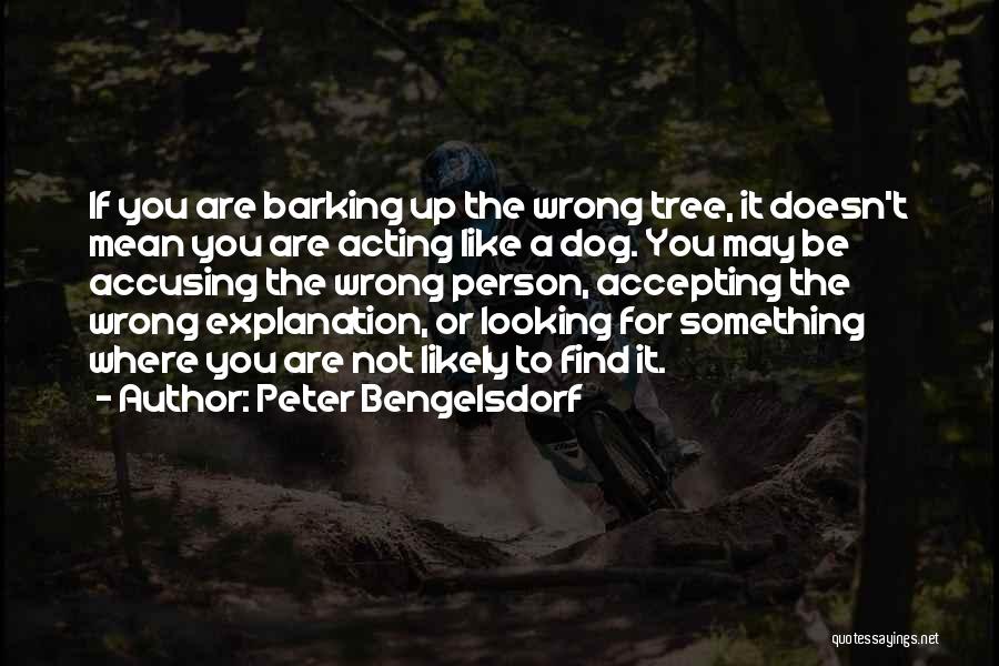 Peter Bengelsdorf Quotes: If You Are Barking Up The Wrong Tree, It Doesn't Mean You Are Acting Like A Dog. You May Be