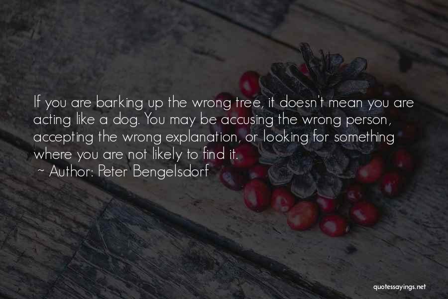 Peter Bengelsdorf Quotes: If You Are Barking Up The Wrong Tree, It Doesn't Mean You Are Acting Like A Dog. You May Be