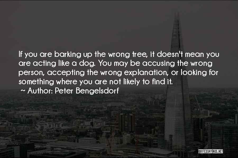 Peter Bengelsdorf Quotes: If You Are Barking Up The Wrong Tree, It Doesn't Mean You Are Acting Like A Dog. You May Be