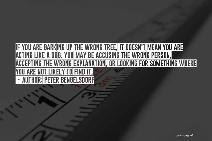 Peter Bengelsdorf Quotes: If You Are Barking Up The Wrong Tree, It Doesn't Mean You Are Acting Like A Dog. You May Be