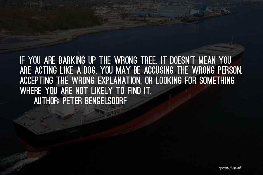 Peter Bengelsdorf Quotes: If You Are Barking Up The Wrong Tree, It Doesn't Mean You Are Acting Like A Dog. You May Be