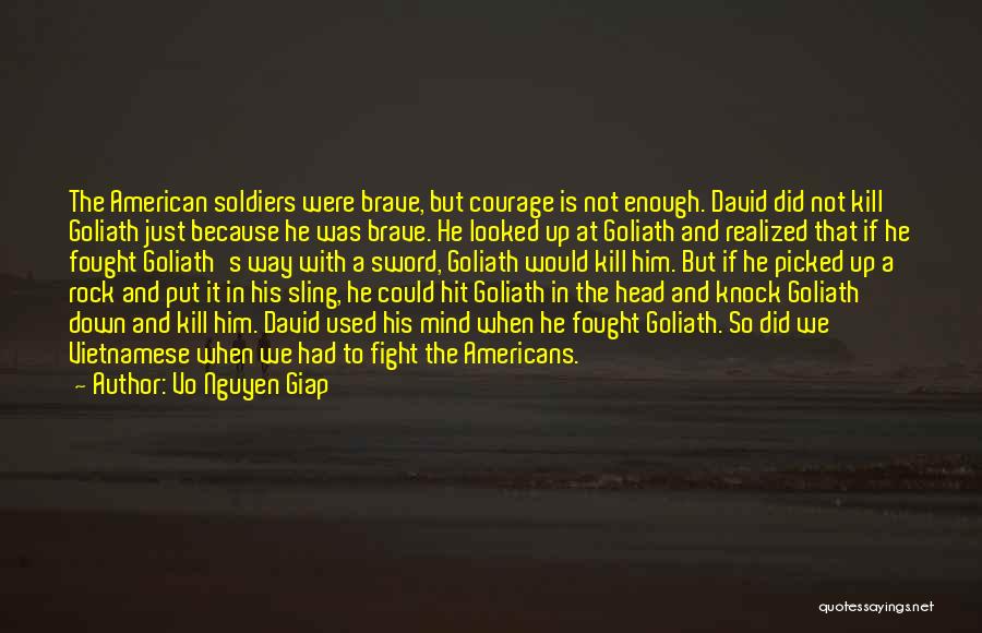 Vo Nguyen Giap Quotes: The American Soldiers Were Brave, But Courage Is Not Enough. David Did Not Kill Goliath Just Because He Was Brave.