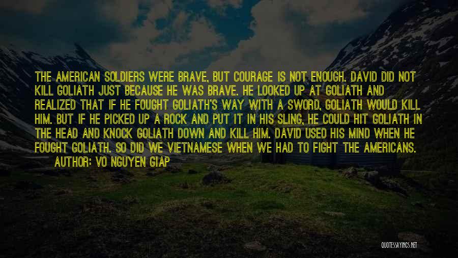 Vo Nguyen Giap Quotes: The American Soldiers Were Brave, But Courage Is Not Enough. David Did Not Kill Goliath Just Because He Was Brave.