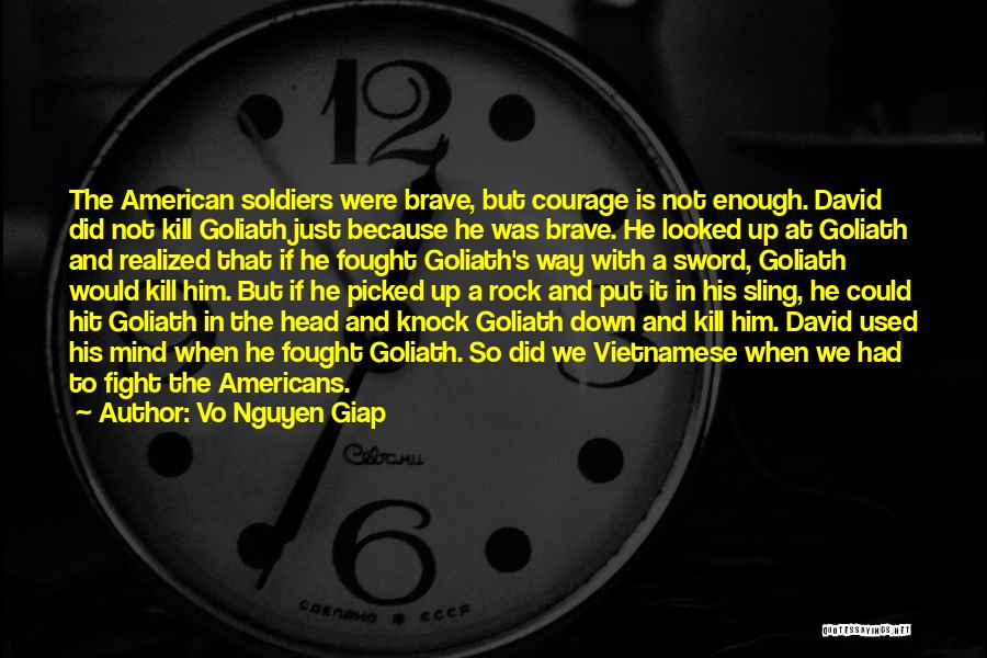 Vo Nguyen Giap Quotes: The American Soldiers Were Brave, But Courage Is Not Enough. David Did Not Kill Goliath Just Because He Was Brave.