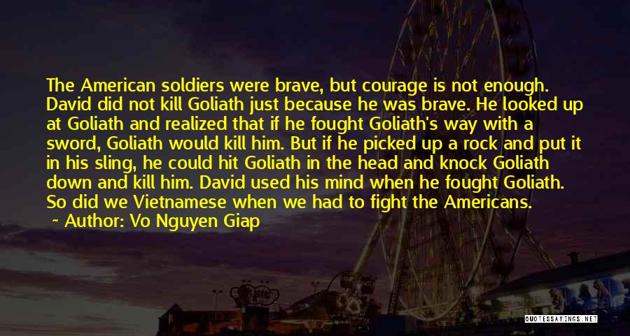 Vo Nguyen Giap Quotes: The American Soldiers Were Brave, But Courage Is Not Enough. David Did Not Kill Goliath Just Because He Was Brave.