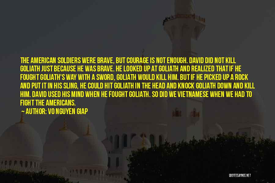 Vo Nguyen Giap Quotes: The American Soldiers Were Brave, But Courage Is Not Enough. David Did Not Kill Goliath Just Because He Was Brave.