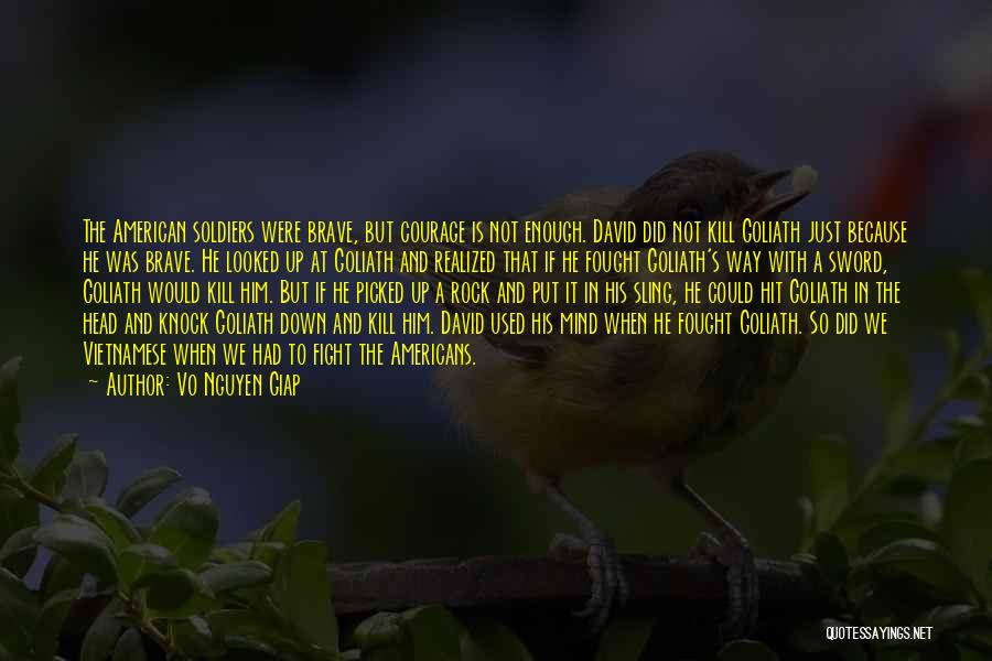 Vo Nguyen Giap Quotes: The American Soldiers Were Brave, But Courage Is Not Enough. David Did Not Kill Goliath Just Because He Was Brave.