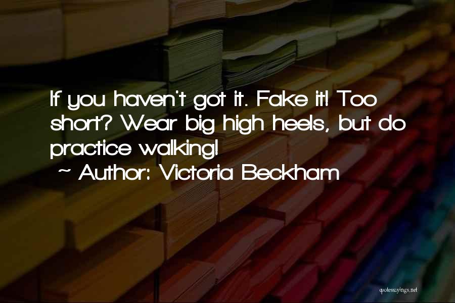 Victoria Beckham Quotes: If You Haven't Got It. Fake It! Too Short? Wear Big High Heels, But Do Practice Walking!