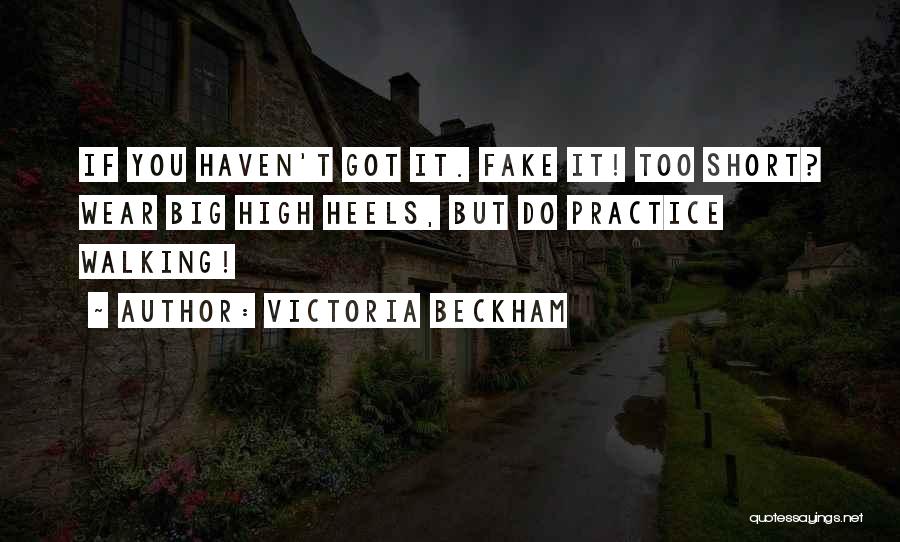 Victoria Beckham Quotes: If You Haven't Got It. Fake It! Too Short? Wear Big High Heels, But Do Practice Walking!