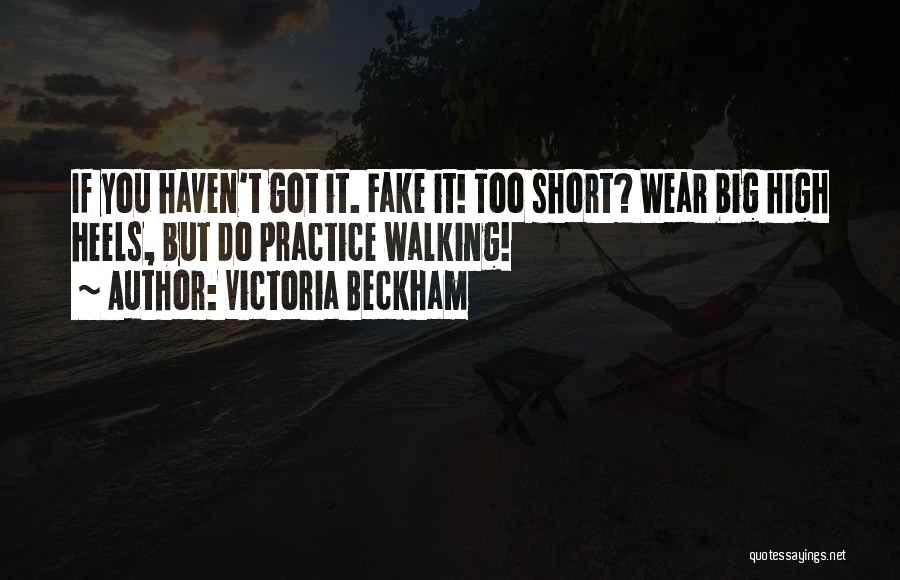 Victoria Beckham Quotes: If You Haven't Got It. Fake It! Too Short? Wear Big High Heels, But Do Practice Walking!