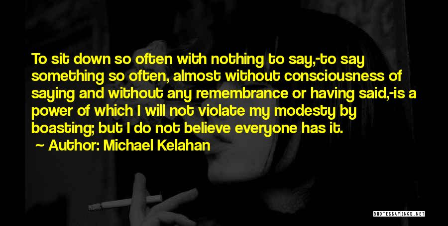 Michael Kelahan Quotes: To Sit Down So Often With Nothing To Say,-to Say Something So Often, Almost Without Consciousness Of Saying And Without