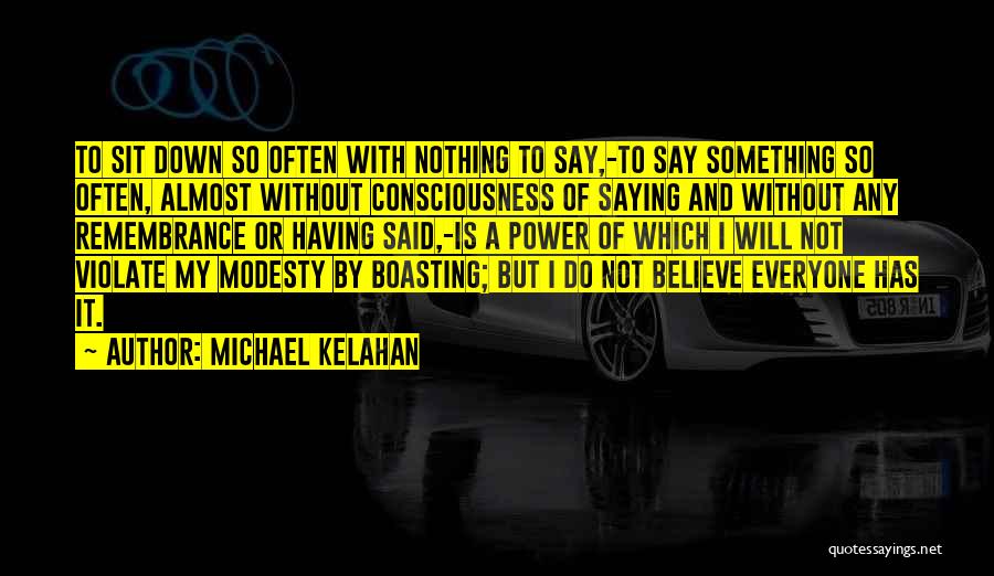 Michael Kelahan Quotes: To Sit Down So Often With Nothing To Say,-to Say Something So Often, Almost Without Consciousness Of Saying And Without