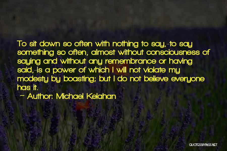 Michael Kelahan Quotes: To Sit Down So Often With Nothing To Say,-to Say Something So Often, Almost Without Consciousness Of Saying And Without