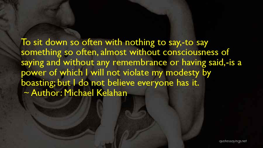 Michael Kelahan Quotes: To Sit Down So Often With Nothing To Say,-to Say Something So Often, Almost Without Consciousness Of Saying And Without