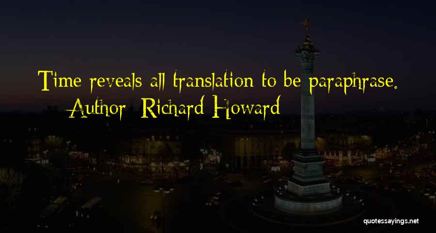 Richard Howard Quotes: Time Reveals All Translation To Be Paraphrase.