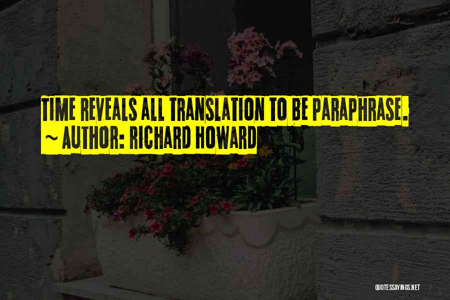 Richard Howard Quotes: Time Reveals All Translation To Be Paraphrase.