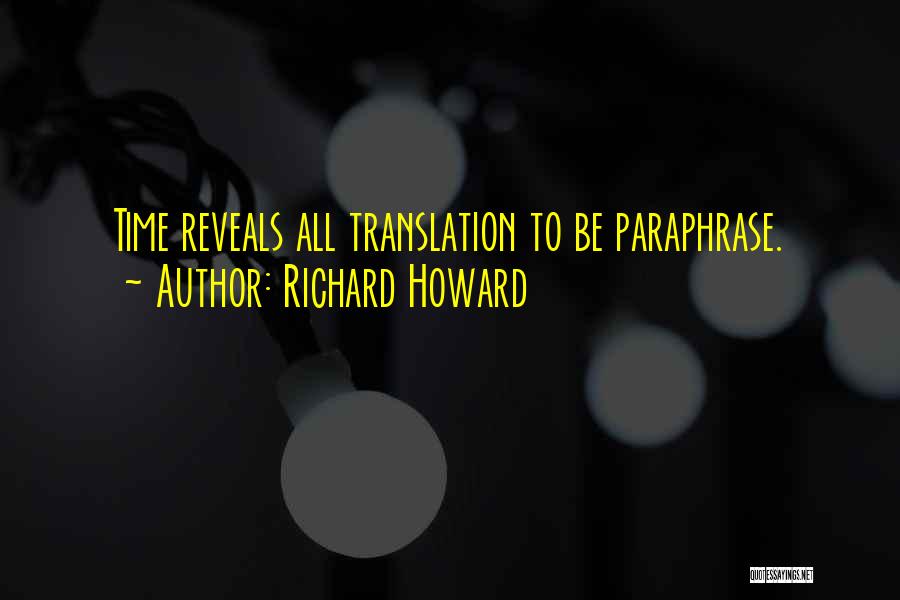 Richard Howard Quotes: Time Reveals All Translation To Be Paraphrase.