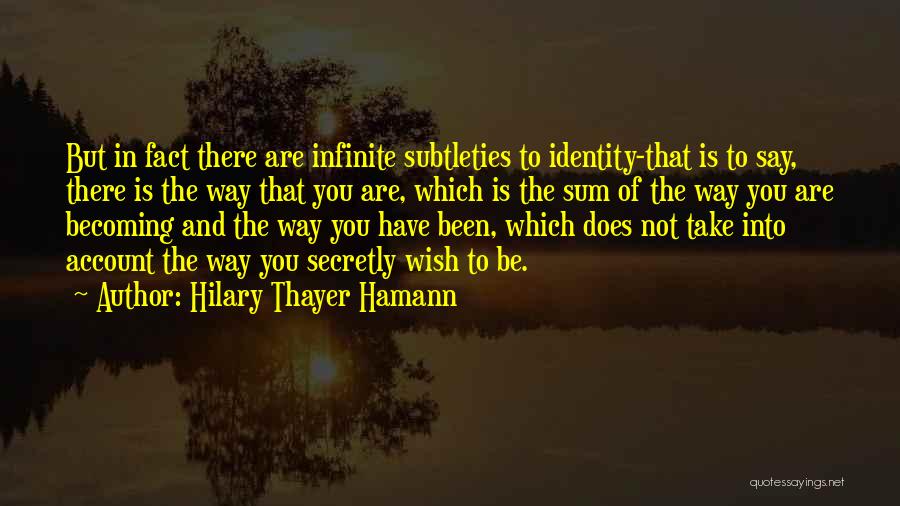 Hilary Thayer Hamann Quotes: But In Fact There Are Infinite Subtleties To Identity-that Is To Say, There Is The Way That You Are, Which