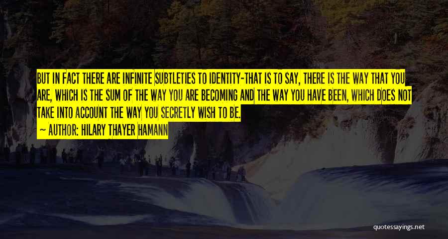 Hilary Thayer Hamann Quotes: But In Fact There Are Infinite Subtleties To Identity-that Is To Say, There Is The Way That You Are, Which