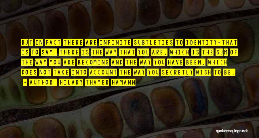 Hilary Thayer Hamann Quotes: But In Fact There Are Infinite Subtleties To Identity-that Is To Say, There Is The Way That You Are, Which