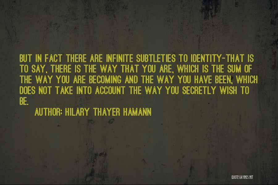 Hilary Thayer Hamann Quotes: But In Fact There Are Infinite Subtleties To Identity-that Is To Say, There Is The Way That You Are, Which