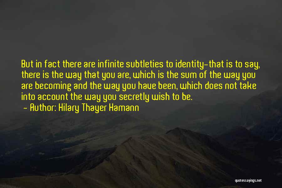 Hilary Thayer Hamann Quotes: But In Fact There Are Infinite Subtleties To Identity-that Is To Say, There Is The Way That You Are, Which