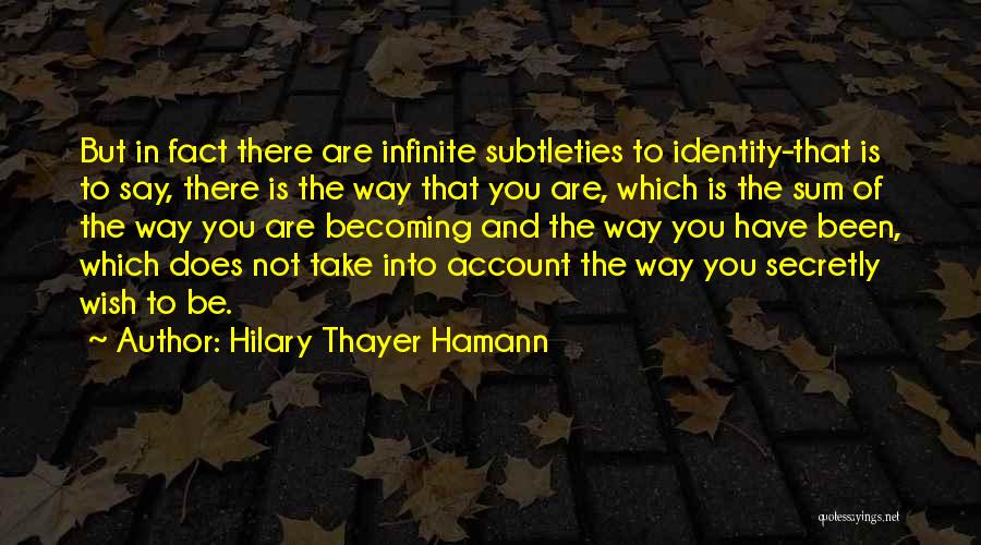 Hilary Thayer Hamann Quotes: But In Fact There Are Infinite Subtleties To Identity-that Is To Say, There Is The Way That You Are, Which