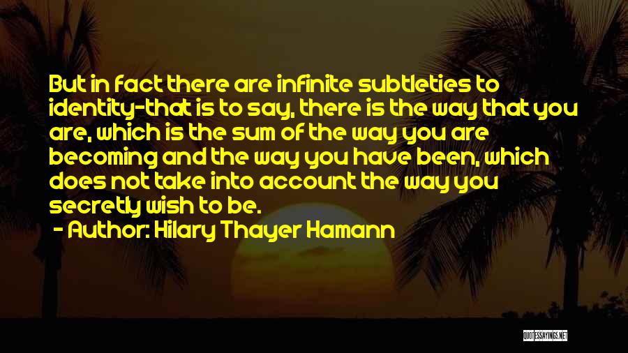 Hilary Thayer Hamann Quotes: But In Fact There Are Infinite Subtleties To Identity-that Is To Say, There Is The Way That You Are, Which