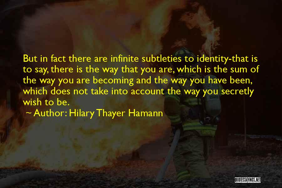 Hilary Thayer Hamann Quotes: But In Fact There Are Infinite Subtleties To Identity-that Is To Say, There Is The Way That You Are, Which
