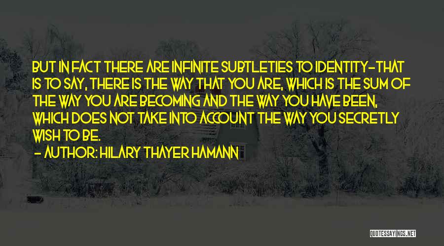 Hilary Thayer Hamann Quotes: But In Fact There Are Infinite Subtleties To Identity-that Is To Say, There Is The Way That You Are, Which