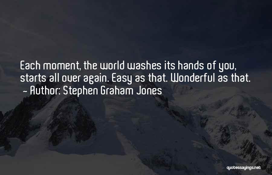 Stephen Graham Jones Quotes: Each Moment, The World Washes Its Hands Of You, Starts All Over Again. Easy As That. Wonderful As That.