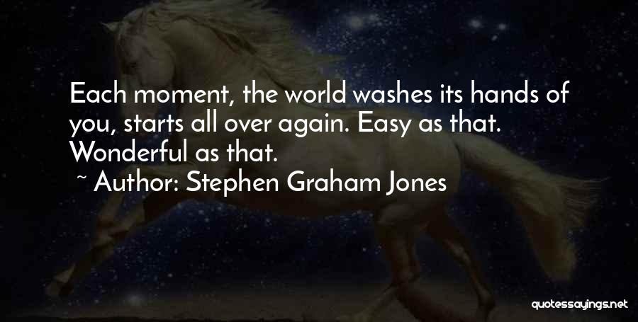 Stephen Graham Jones Quotes: Each Moment, The World Washes Its Hands Of You, Starts All Over Again. Easy As That. Wonderful As That.