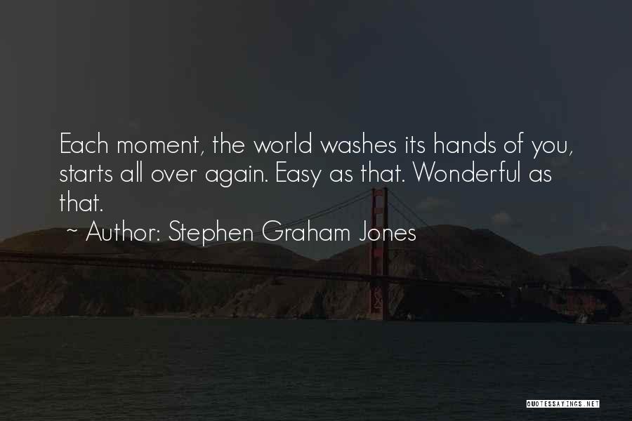 Stephen Graham Jones Quotes: Each Moment, The World Washes Its Hands Of You, Starts All Over Again. Easy As That. Wonderful As That.