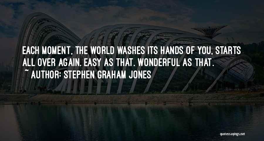 Stephen Graham Jones Quotes: Each Moment, The World Washes Its Hands Of You, Starts All Over Again. Easy As That. Wonderful As That.