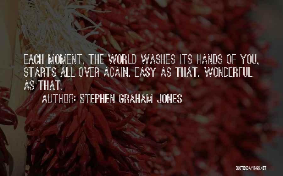 Stephen Graham Jones Quotes: Each Moment, The World Washes Its Hands Of You, Starts All Over Again. Easy As That. Wonderful As That.