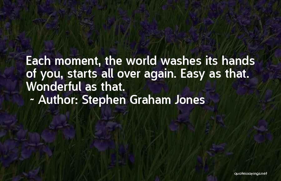 Stephen Graham Jones Quotes: Each Moment, The World Washes Its Hands Of You, Starts All Over Again. Easy As That. Wonderful As That.