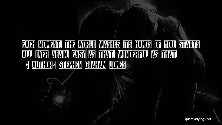 Stephen Graham Jones Quotes: Each Moment, The World Washes Its Hands Of You, Starts All Over Again. Easy As That. Wonderful As That.