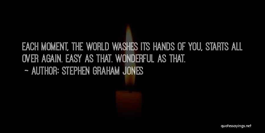 Stephen Graham Jones Quotes: Each Moment, The World Washes Its Hands Of You, Starts All Over Again. Easy As That. Wonderful As That.
