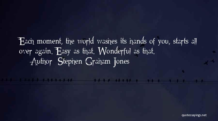 Stephen Graham Jones Quotes: Each Moment, The World Washes Its Hands Of You, Starts All Over Again. Easy As That. Wonderful As That.