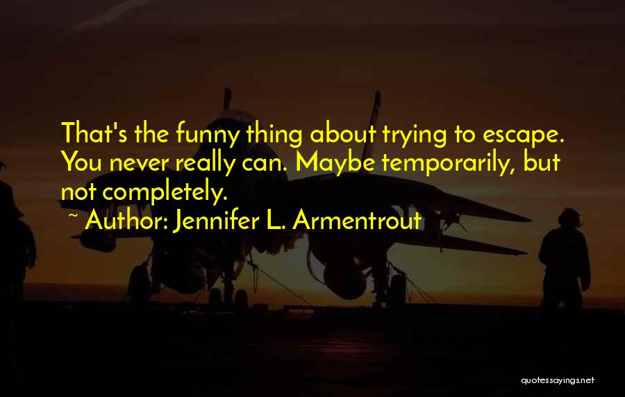 Jennifer L. Armentrout Quotes: That's The Funny Thing About Trying To Escape. You Never Really Can. Maybe Temporarily, But Not Completely.