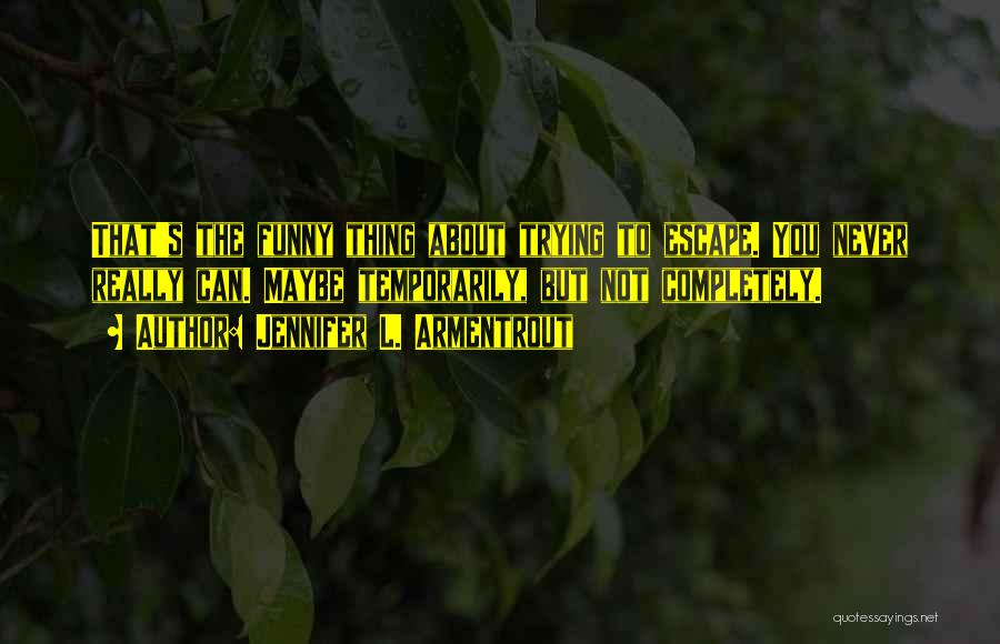 Jennifer L. Armentrout Quotes: That's The Funny Thing About Trying To Escape. You Never Really Can. Maybe Temporarily, But Not Completely.